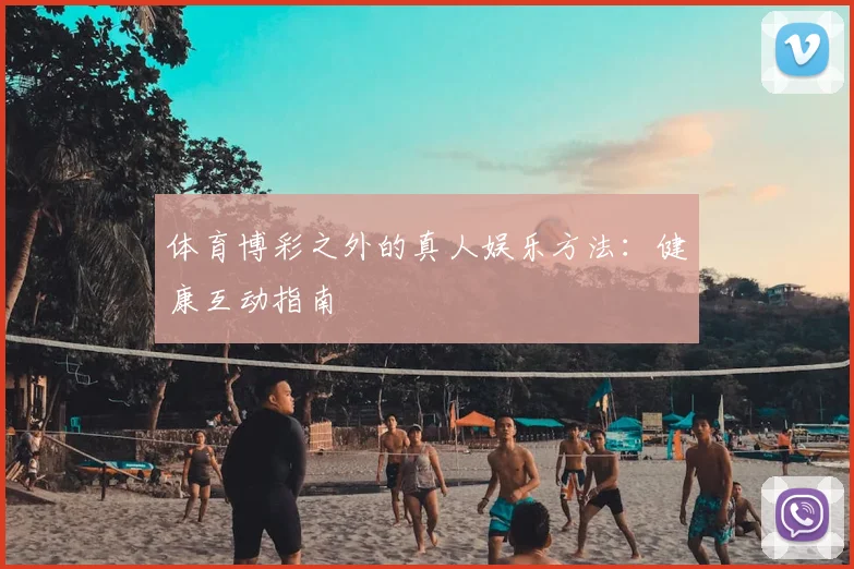 体育博彩之外的真人娱乐方法:健康互动指南