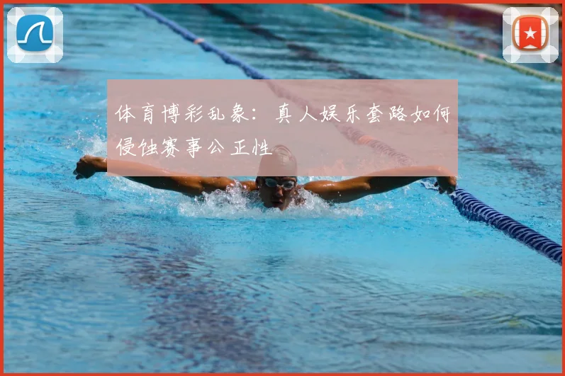 体育博彩乱象：真人娱乐套路如何侵蚀赛事公正性