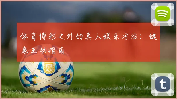 体育博彩之外的真人娱乐方法:健康互动指南